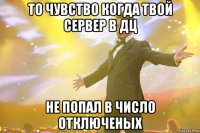 То чувство когда твой сервер в дц не попал в число отключеных