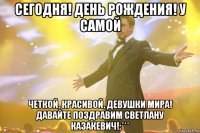 Сегодня! День рождения! у самой четкой, красивой, девушки мира! давайте поздравим Светлану Казакевич!:***