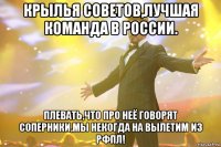 Крылья Советов,лучшая команда в России. Плевать,что про неё говорят соперники,мы некогда на вылетим из РФПЛ!