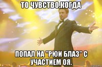 то чувство,когда попал на "Рюи Блаз" с участием Оя.