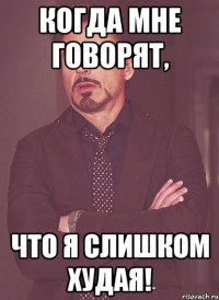 Когда мне говорят, что я слишком худая!