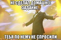 Не сделал домашнее задание , тебя по нему не спросили