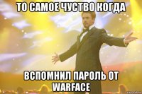 То самое чуство когда Вспомнил пароль от Warface