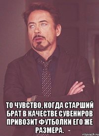  То чувство, когда старший брат в качестве сувениров привозит футболки его же размера.