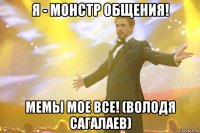 Я - монстр общения! Мемы мое все! (Володя Сагалаев)