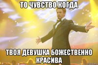 То чувство когда твоя девушка божественно красива