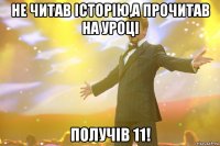 Не читав історію,а прочитав на уроці получів 11!