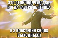 Это отличное чувство, когда завтра пьятница И я властелин своих выходных))