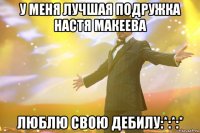 у меня лучшая подружка Настя Макеева люблю свою дебилу:*:*:*