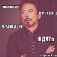 кто заебался ждать VERSUS BATTLE ставит лойс