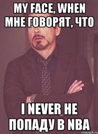 My face, when мне говорят, что I never не попаду в nba