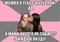 -Можно к тебе с ночёвкой? -Да. -А мама ничего не скажет? -Ой,иди в пизду!