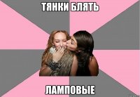 ТЯНКИ БЛЯТЬ ЛАМПОВЫЕ