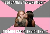 Вы самые лучшие мои:** Люблю вас очень-очень:***