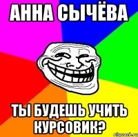 Анна Сычёва ТЫ будешь учить курсовик?