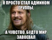 я просто стал админом группы, а чувство, будто мир завоевал