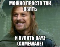 Можно просто так взять И купить DayZ (gamewave)