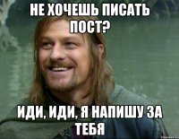 не хочешь писать пост? иди, иди, я напишу за тебя