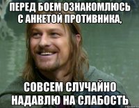 перед боем ознакомлюсь с анкетой противника, совсем случайно надавлю на слабость