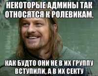 некоторые админы так относятся к ролевикам, как будто они не в их группу вступили, а в их секту