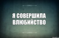 я совершила влюбийство