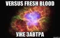 Versus Fresh Blood уже завтра