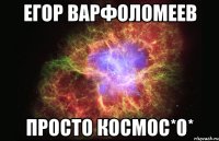 Егор Варфоломеев просто космос*0*