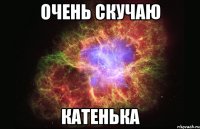 ОЧЕНЬ СКУЧАЮ КАТЕНЬКА