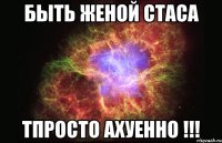 Быть женой Стаса ТПросто ахуенно !!!