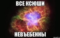 Все Ксюши невъебенны