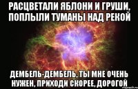 расцветали яблони и груши, поплыли туманы над рекой дембель-дембель, ты мне очень нужен, приходи скорее, дорогой