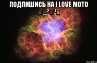 Подпишись на I Love Моtо ✔...²⁰¹⁴ 