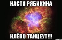 Настя Рябикина Клёво танцеут!!!