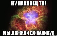 Ну наконец то! Мы дожили до каникул