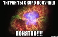 Тигран ты скоро получиш Понятно!!!!