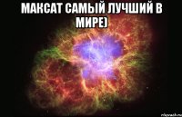 Максат самый лучший в мире) 