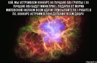 Хай, мы устраиваем конкурс на лучшую аву группы ( за лучшую аву будет мини приз - подарок от Марии Милевской) желаем всем удачи! Присылайте по 1 работе в лс, конкурс устроим в понедельник. Всем добра* 