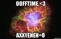 Oofftime.<3 Axxyenen=0