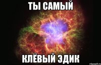 ты самый клёвый Эдик