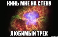 Кинь мне на стену любимый трек