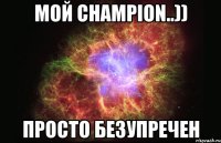 МоЙ champion..)) Просто безупречен