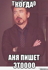 когда Аня пишет этоооо