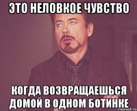 Это неловкое чувство Когда возвращаешься домой в одном ботинке