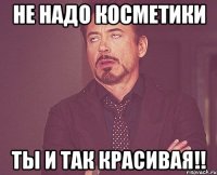 не надо косметики ты и так красивая!!