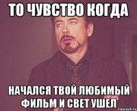 то чувство когда начался твой любимый фильм и свет ушел