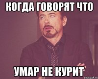 КОГДА ГОВОРЯТ ЧТО УМАР НЕ КУРИТ