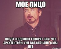 Мое лицо Когда геодезист говорит нам, что архитекторы уже все скачали, а мы нет