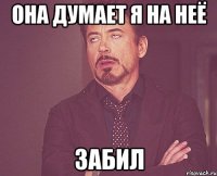 Она думает я на неё забил