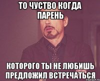 то чуство когда парень которого ты не любишь предложил встречаться