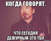 Когда говорят, что сегодня дежурный-это ты!